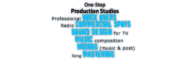 One-Stop Production Studios Professional Voice Overs Radio Commercial Spots Sound design for TV Music composition Mixing (music & post) Song Mastering 